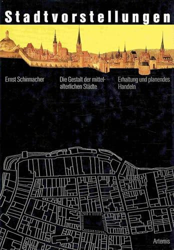 ernst-schirmacher Stadtvorstellungen. Die Gestalt der mittelalterlichen Städte. Erhaltung und planendes Handeln