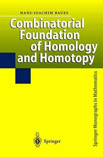 Baues, Hans-Joachim Combinatorial Foundation of Homology and Homotopy: Applications to Spaces, Diagrams, Transformation Groups, Compactifications, Differential Algebras, ... (Springer Monographs in Mathematics)