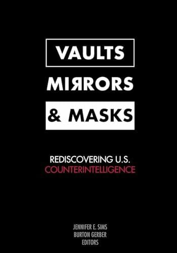 Sims, Jennifer E. Vaults, Mirrors, and Masks: Rediscovering U.S. Counterintelligence