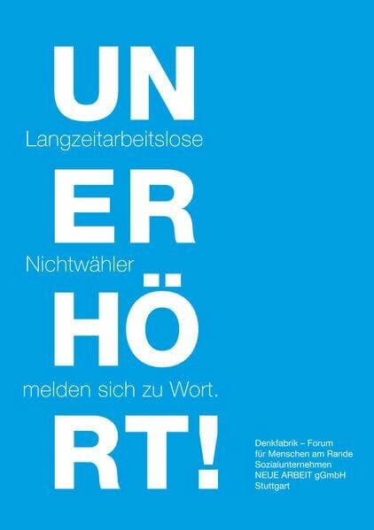 Denkfabrik-Forum für Menschen am Rande, Sozialunternehmen Neue Arbeit gGmbH Unerhört! Langzeitarbeitslose melden sich zu Wort