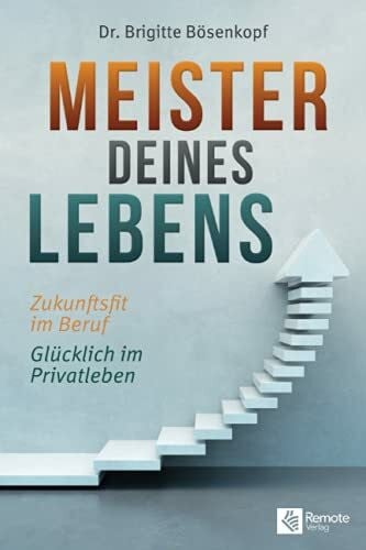 Bösenkopf, Dr. Brigitte Meister deines Lebens: Zukunftsfit im Beruf Glücklich im Privatleben I So hast du Erfolg in der Karriere und private Zeit die wirklich zählt