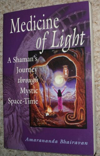 Bhairavan, Amarananda Medicine of Light: A Shaman's Journey Through Mystic Space-Time