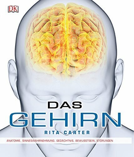 Carter, Rita Das Gehirn: Anatomie, Sinneswahrnehmung, Gedächtnis, Bewusstsein, Störungen
