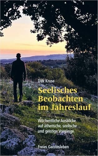 Kruse, Dirk Seelisches Beobachten im Jahreslauf: Wöchentliche Ausblicke auf ätherische, seelische und geistige Vorgänge