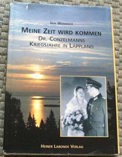 Conzelmann Meine Zeit wird kommen: Dr. Conzelmanns Kriegsjahre in Lappland