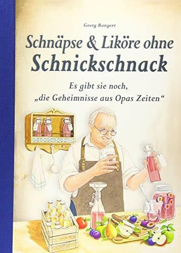Bangert, Georg Schnäpse & Liköre ohne Schnickschnack: Es gibt sie noch, 'die Geheimnisse aus Opas Zeiten'