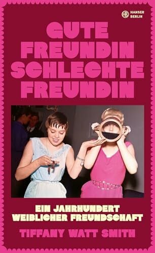 Lohmann, Kristin Gute Freundin, schlechte Freundin: Ein Jahrhundert weiblicher Freundschaft