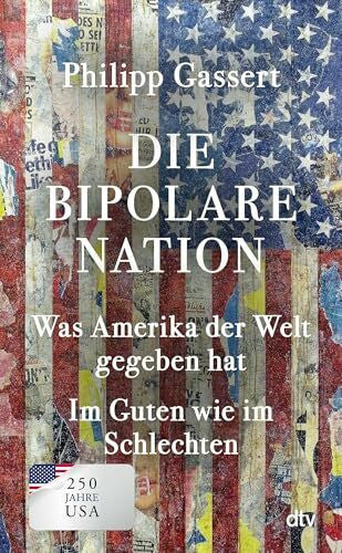 Gassert, Philipp Die bipolare Nation: Was Amerika der Welt gegeben hat. Im Guten wie im Schlechten | 250 Jahre USA: Die süß-saure Würdigung eines fremd werdenden Freundes