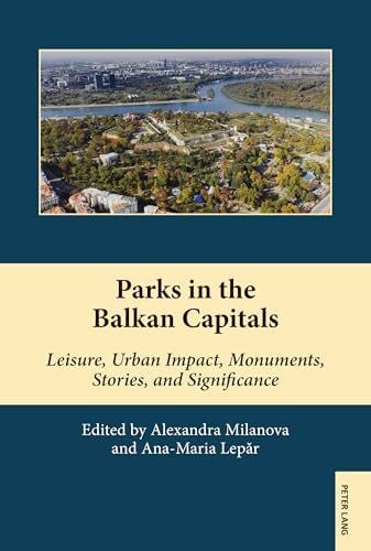 Lepăr, Ana-Maria Parks in the Balkan Capitals: Leisure, Urban Impact, Monuments, Stories, and Significance (South-East European History, Band 21)