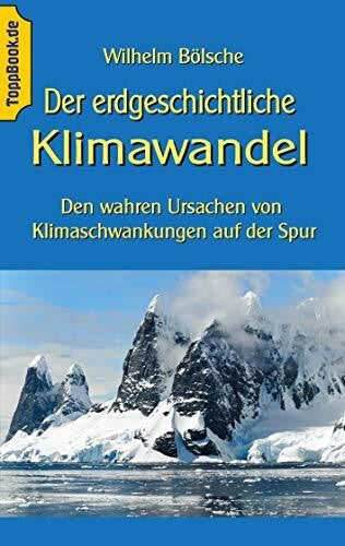 Bölsche, Wilhelm Der erdgeschichtliche Klimawandel: Den wahren Ursachen von Klimaschwankungen auf der Spur (Toppbook Wissen gemeinverständlich, Band 15)