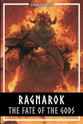 Thoresen, Einar Ragnarok - The Fate Of The Gods: The complete story of the creation and downfall of the Nordic world (Norse Myths & Legends)
