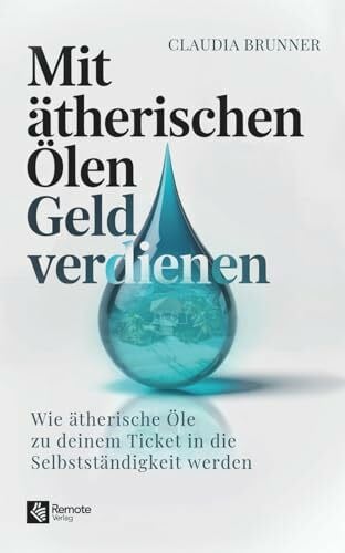 Brunner, Claudia Mit ätherischen Ölen Geld verdienen: Wie ätherische Öle zu deinem Ticket in die Selbstständigkeit werden
