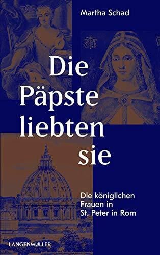Schad, Martha Die Päpste liebten sie: Die königlichen Frauen in St. Peter in Rom