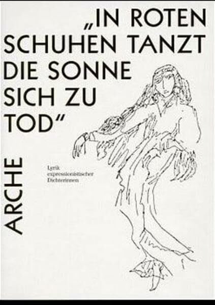 Vollmer, Hartmut In roten Schuhen tanzt die Sonne sich zu Tod: Lyrik expressionistischer Dichterinnen (Arche-Editionen des Expressionismus)