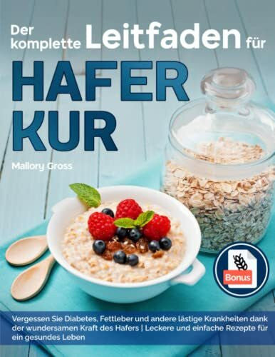 Gross, Mallory Der komplette Leitfaden für Haferkur: Vergessen Sie Diabetes, Fettleber und andere lästige Krankheiten Dank der wundersamen Kraft des Hafers | Leckere und einfache Rezepte für ein gesundes Leben