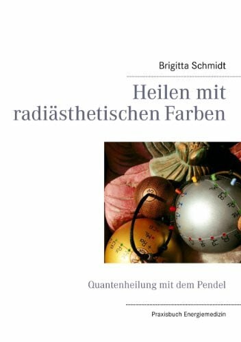 Schmidt, Brigitta Heilen mit radiästhetischen Farben: Quantenheilung mit dem Pendel