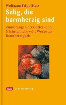 Köder, Sieger Selig, die barmherzig sind: Zumutungen der Gottes- und Nächstenliebe - Die Werke der Barmherzigkeit. Mit Bildern von Sieger Köder