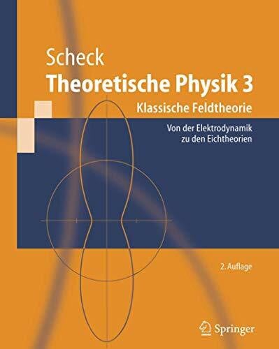 Scheck, Florian Theoretische Physik, Teil 3: Klassische Feldtheorie - Von Der Elektrodynamik Zu Den Eichtheorien: Klassische Feldtheorie. Von Elektrodynamik, nicht-Abelschen Eichtheorien und Gravitation