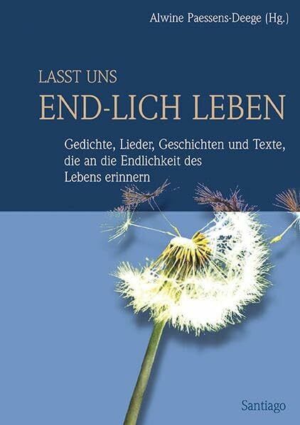 Paessens-Deege, Alwine Lasst uns end-lich leben: Gedichte, Lieder, Geschichten und Texte, die an die Endlichkeit des Lebens erinnern