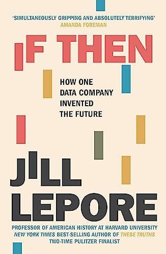 Lepore, Jill If Then: How One Data Company Invented the Future