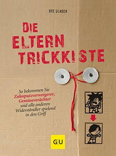 Glaser, Ute Die Eltern-Trickkiste: So bekommen Sie Zahnputzverächter, Gemüseverweigerer und alle anderen Widerständler spielend in den Griff
