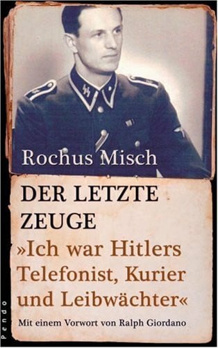 Misch, Rochus Der letzte Zeuge: Ich war Hitlers Telefonist, Kurier und Leibwächter