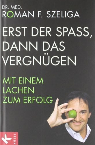 Szeliga, Dr. med. Roman F. Erst der Spaß, dann das Vergnügen: Mit einem Lachen zum Erfolg