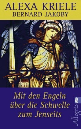 Kriele, Alexa Mit den Engeln über die Schwelle zum Jenseits: Bernard Jakoby fragt, die Engel geben Antwort