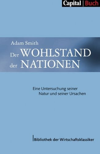 Smith, Adam Der Wohlstand der Nationen: Eine Untersuchung seiner Natur und seiner Ursachen (Capital Buch - Bibliothek der Wirtschaftsklassiker)