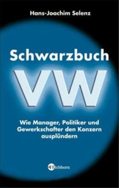 Hans-Joachim Selenz Schwarzbuch VW: Wie Manager, Politiker und Gewerkschafter den Konzern ausplündern
