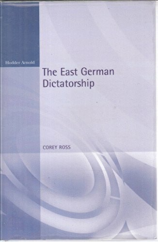 Ross, Corey The East German Dictatorship: Problems and Perspectives in the Interpretation of the Gdr