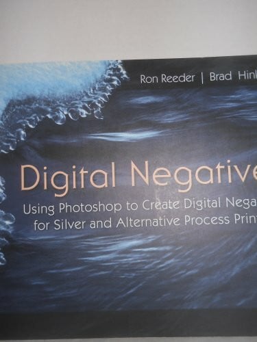 Reeder, Ron Digital Negatives: Using Photoshop to Create Digital Negatives for Silver and Alternative Process Printing: Using Photoshop to Create Digital ... Silver and Alternative Photo Process Printing