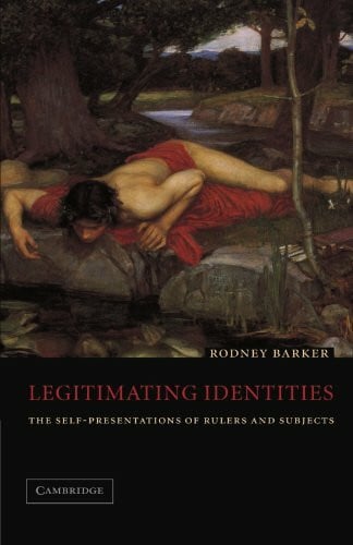 Barker, Rodney Legitimating Identities: The Self-Presentations of Rulers and Subjects