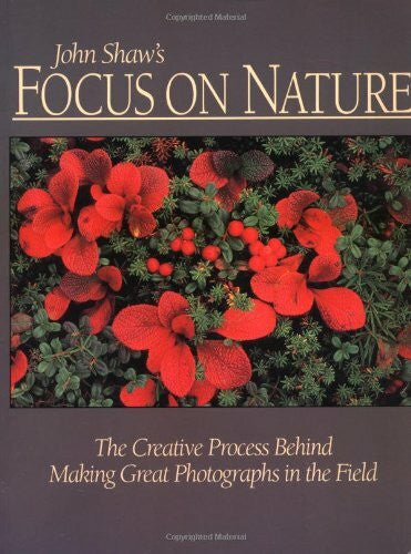 Shaw, John John Shaw's Focus on Nature: The Creative Process Behind Making Great Photographs in the Field
