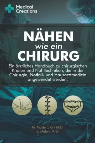 Mastenbjörk M.D., M. Nähen Wie Ein Chirurg: Ein ärztliches Handbuch zu chirurgischen Knoten und Nahttechniken, die in der Chirurgie, Notfall- und Hausarztmedizin angewendet werden