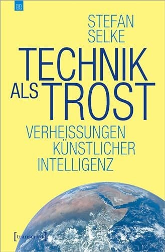 Stefan Selke Technik als Trost: Verheißungen Künstlicher Intelligenz (Edition transcript)