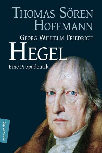Hoffmann, Prof. Dr. Thomas Sören Georg Wilhelm Friedrich Hegel: Eine Propädeutik (Kleine Philosophische Reihe)