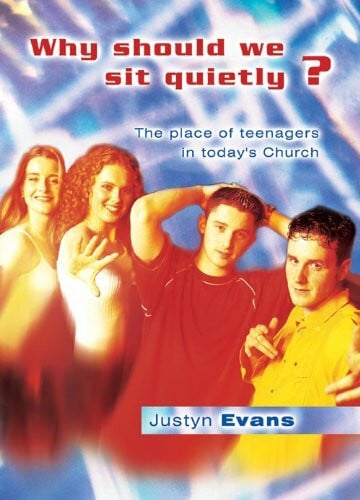Evans, Justyn Why Should We Sit Quietly?: The Place of Teenagers in Today's Church