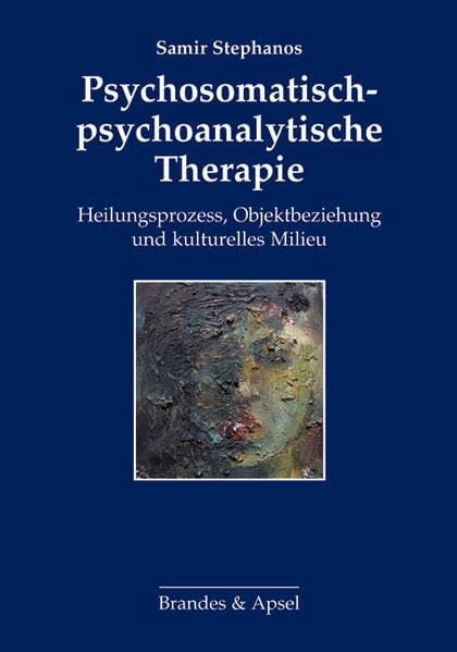 Samir Stephanos Psychosomatisch-psychoanalytische Therapie: Heilungsprozess, Objektbeziehung und kulturelles Milieu