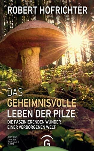 Hofrichter, Robert Das geheimnisvolle Leben der Pilze: Die faszinierenden Wunder einer verborgenen Welt