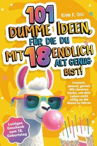 Oss, Kevin K. 101 dumme Ideen, für die du mit 18 endlich alt genug bist! Ironisch, absurd, genial: Mit cleveren Hacks, um dein Leben nicht völlig an die Wand zu fahren – Lustiges Geschenk zum 18. Geburtstag
