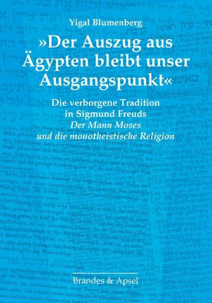 Yigal Blumenberg »Der Auszug aus Ägypten bleibt unser Ausgangspunkt«: Die verborgene Tradition in Sigmund Freuds »Der Mann Moses und die monotheistische Religion«