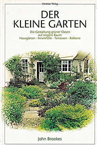 Brookes, John Der kleine Garten: Die Gestaltung grüner Oasen auf engem Raum. Hausgärten - Innenhöfe - Terrassen - Balkons