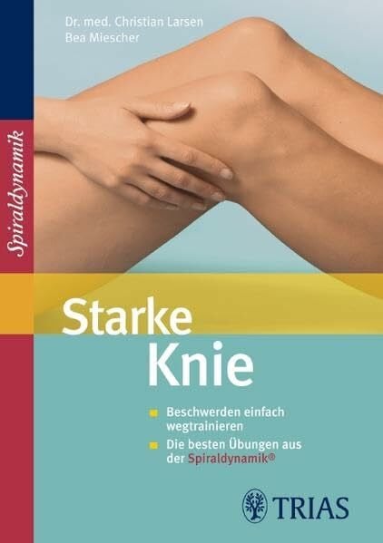 Miescher, Bea Starke Knie: Beschwerden einfach wegtrainieren Die besten Übungen aus der Spiraldynamik®