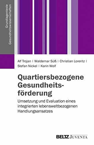 Wolf, Karin Quartiersbezogene Gesundheitsförderung: Umsetzung und Evaluation eines integrierten lebensweltbezogenen Handlungsansatzes (Grundlagentexte Gesundheitwissenschaften)