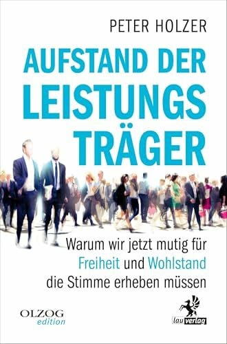 Holzer, Peter Aufstand der Leistungsträger: Warum wir jetzt mutig für Freiheit und Wohlstand die Stimme erheben müssen