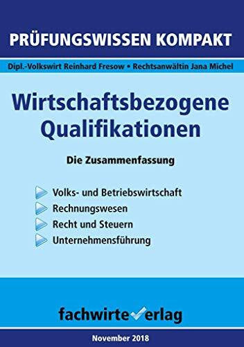 Michel, Jana Wirtschaftsbezogene Qualifikationen: Die Zusammenfassung: Die Zusammenfassung. Volks- und Betriebswirtschaft, Rechnungswesen, Recht und Steuern, Unternehmensführung