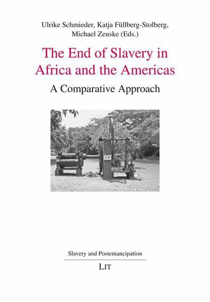 Zeuske, Michael The End of Slavery in Africa and the Americas: A Comparative Approach (Sklaverei und Postemanzipation /Slavery and Postemancipation /Esclavitud y postemancipación, Band 4)