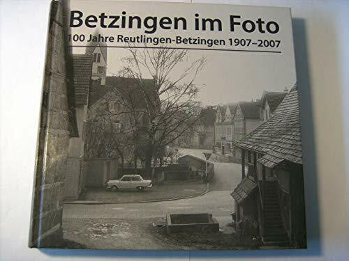 Gemeinhardt, Heinz A Betzingen im Foto: 100 Jahre Reutlingen-Betzingen 1907-2007