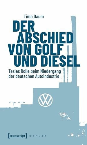 Daum, Timo Der Abschied von Golf und Diesel: Teslas Rolle beim Niedergang der deutschen Autoindustrie (X-Texte zu Kultur und Gesellschaft)